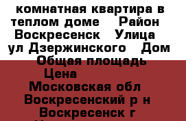 2-комнатная квартира в теплом доме! › Район ­ Воскресенск › Улица ­ ул.Дзержинского › Дом ­ 4 › Общая площадь ­ 50 › Цена ­ 1 700 000 - Московская обл., Воскресенский р-н, Воскресенск г. Недвижимость » Квартиры продажа   